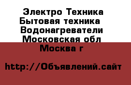 Электро-Техника Бытовая техника - Водонагреватели. Московская обл.,Москва г.